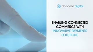 www.docomodigital.com
ENABLING CONNECTED
COMMERCE WITH
INNOVATIVE PAYMENTS
SOLUTIONS
 
