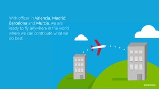 With offices in Valencia, Madrid,
Barcelona and Murcia, we are
ready to fly anywhere in the world
where we can contribute what we
do best!
 