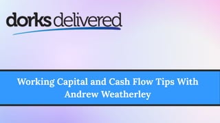 Working Capital and Cash Flow Tips With
Andrew Weatherley
 