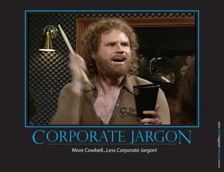 www.businessandthegeek.com
CRPORATE JARGO
 ORPORATE JARGN
   More Cowbell...Less Corporate Jargon!
 