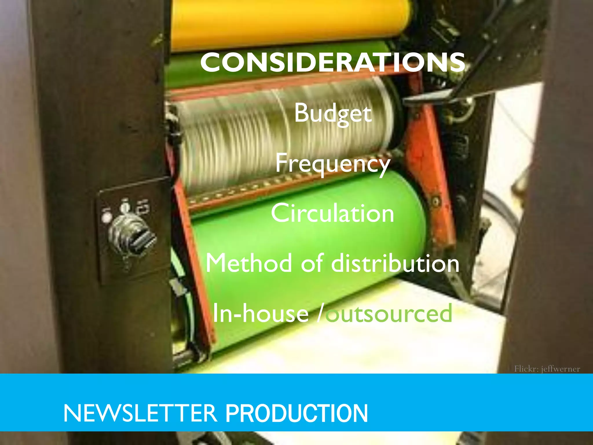 CONSIDERATIONS
                Budget
               Frequency
              Circulation
         Method of distribution
          In-house /outsourced
                                  Flickr: jeffwerner



NEWSLETTER PRODUCTION
 