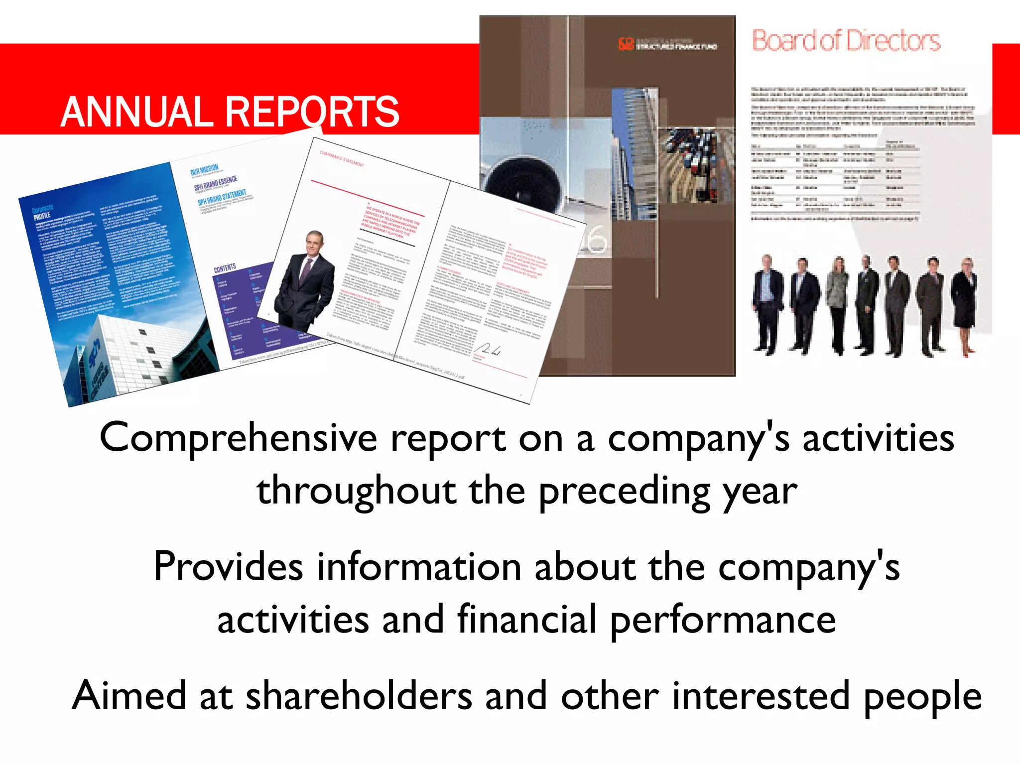 ANNUAL REPORTS




 Comprehensive report on a company's activities
       throughout the preceding year
    Provides information about the company's
       activities and financial performance
Aimed at shareholders and other interested people
 