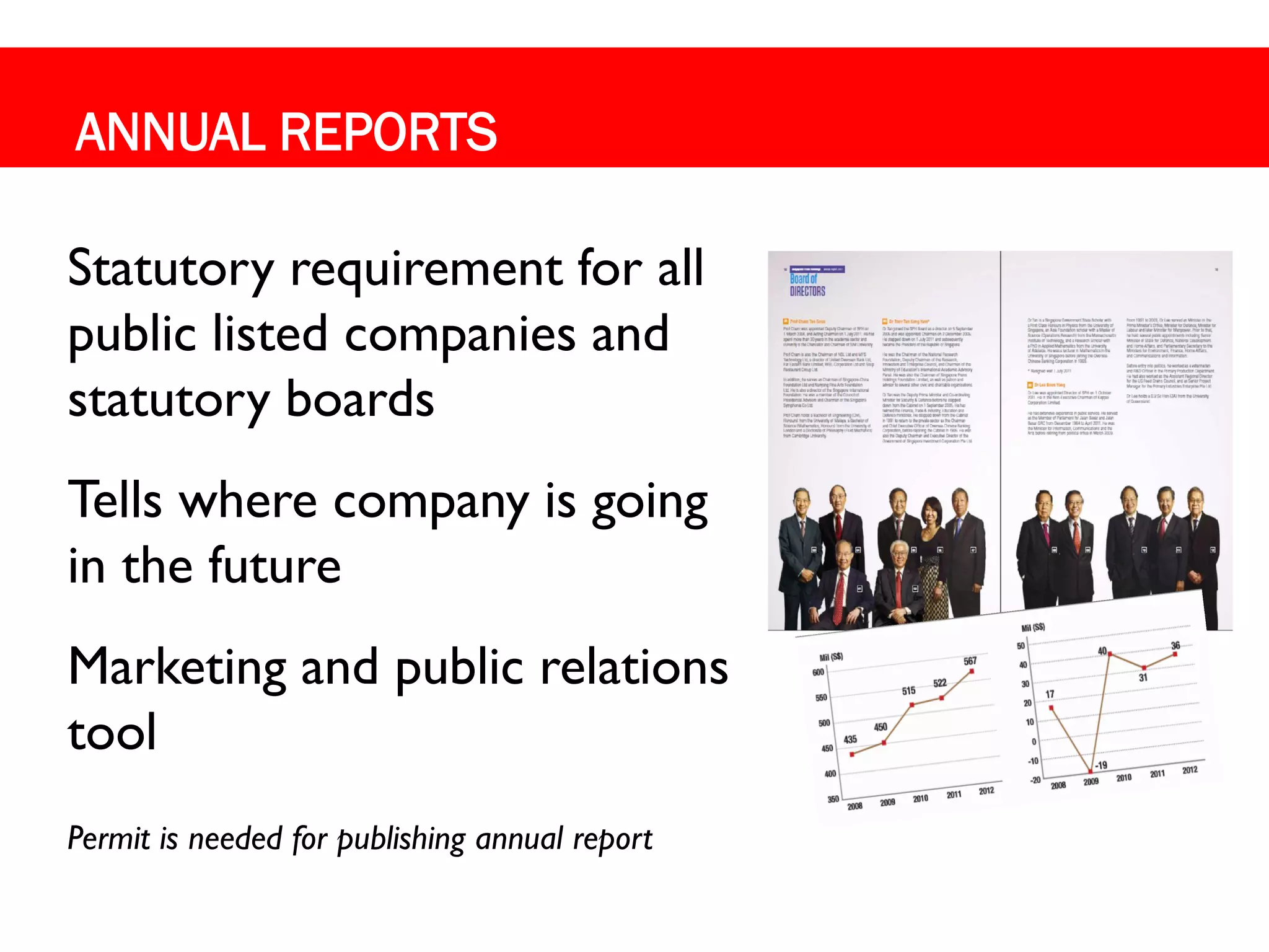 ANNUAL REPORTS

Statutory requirement for all
public listed companies and
statutory boards
Tells where company is going
in the future
Marketing and public relations
tool
Permit is needed for publishing annual report
 