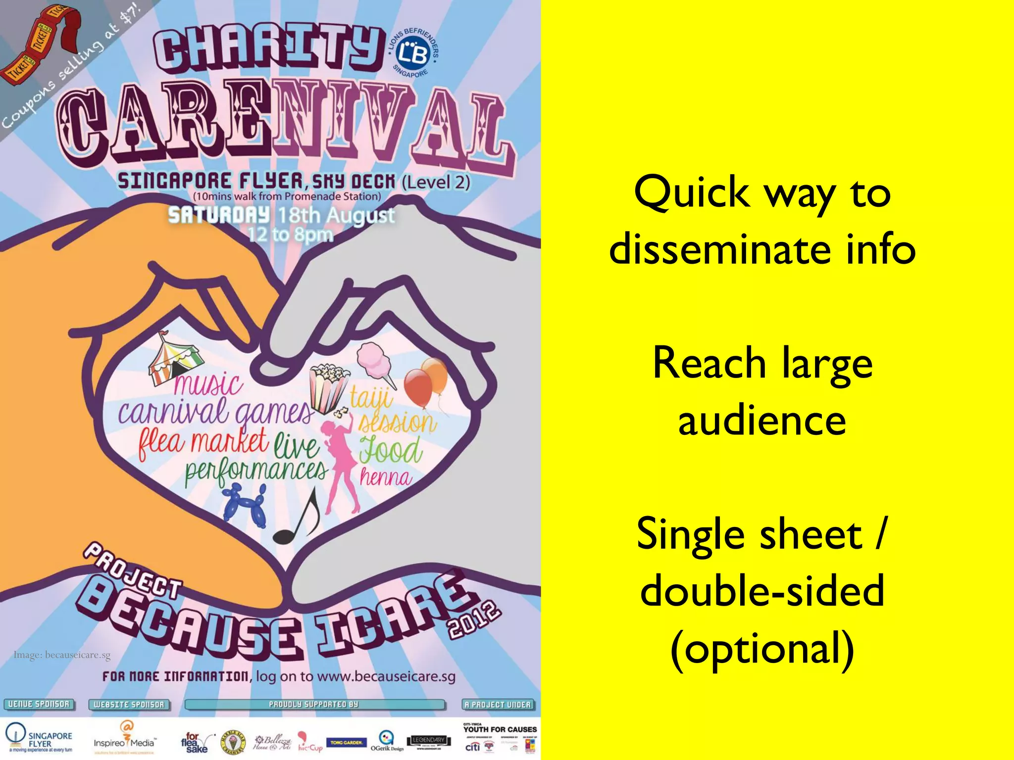 Quick way to
                         disseminate info

                           Reach large
                            audience

                          Single sheet /
                          double-sided
Image: becauseicare.sg      (optional)
 