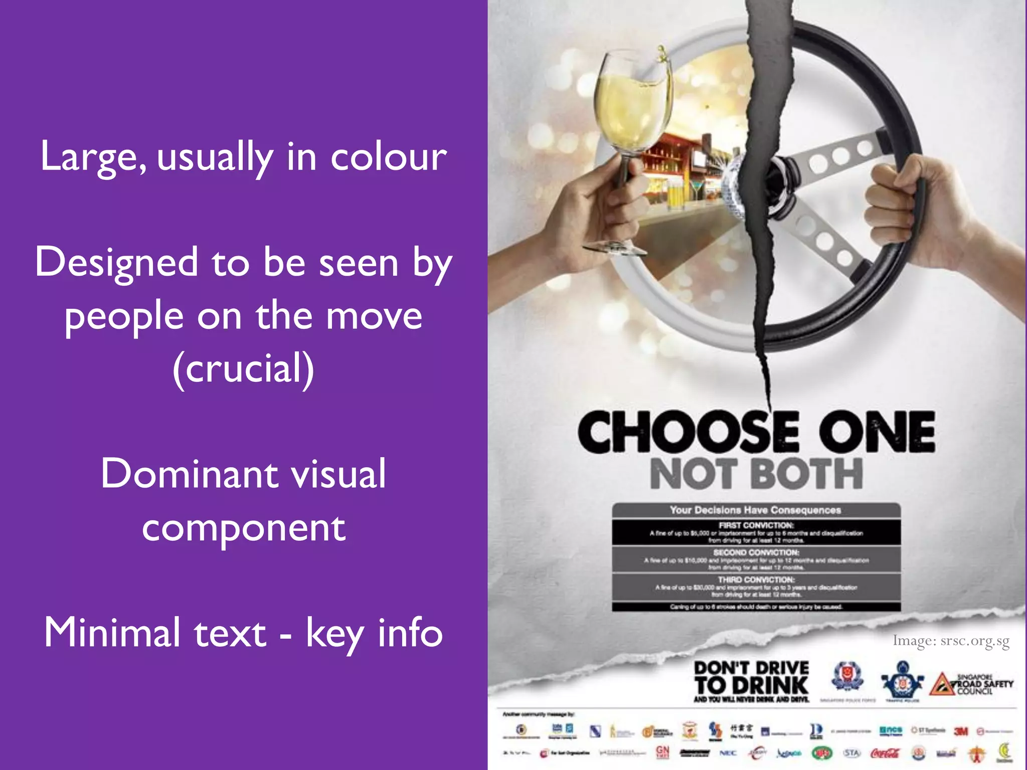 Large, usually in colour

Designed to be seen by
 people on the move
       (crucial)

   Dominant visual
    component

Minimal text - key info    Image: srsc.org.sg
 