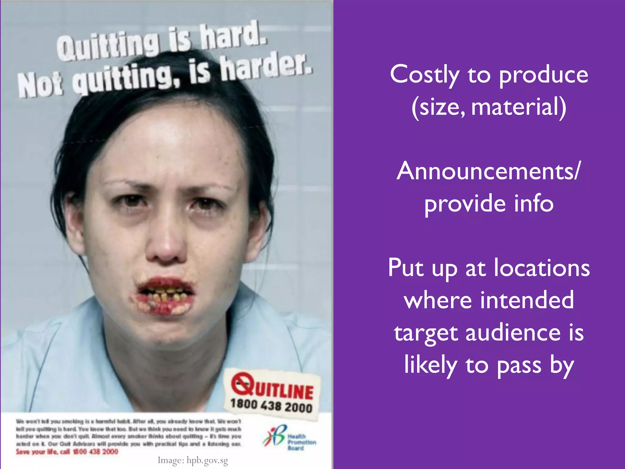 Costly to produce
                     (size, material)

                    Announcements/
                      provide info

                    Put up at locations
                     where intended
                    target audience is
                     likely to pass by


Image: hpb.gov.sg
 