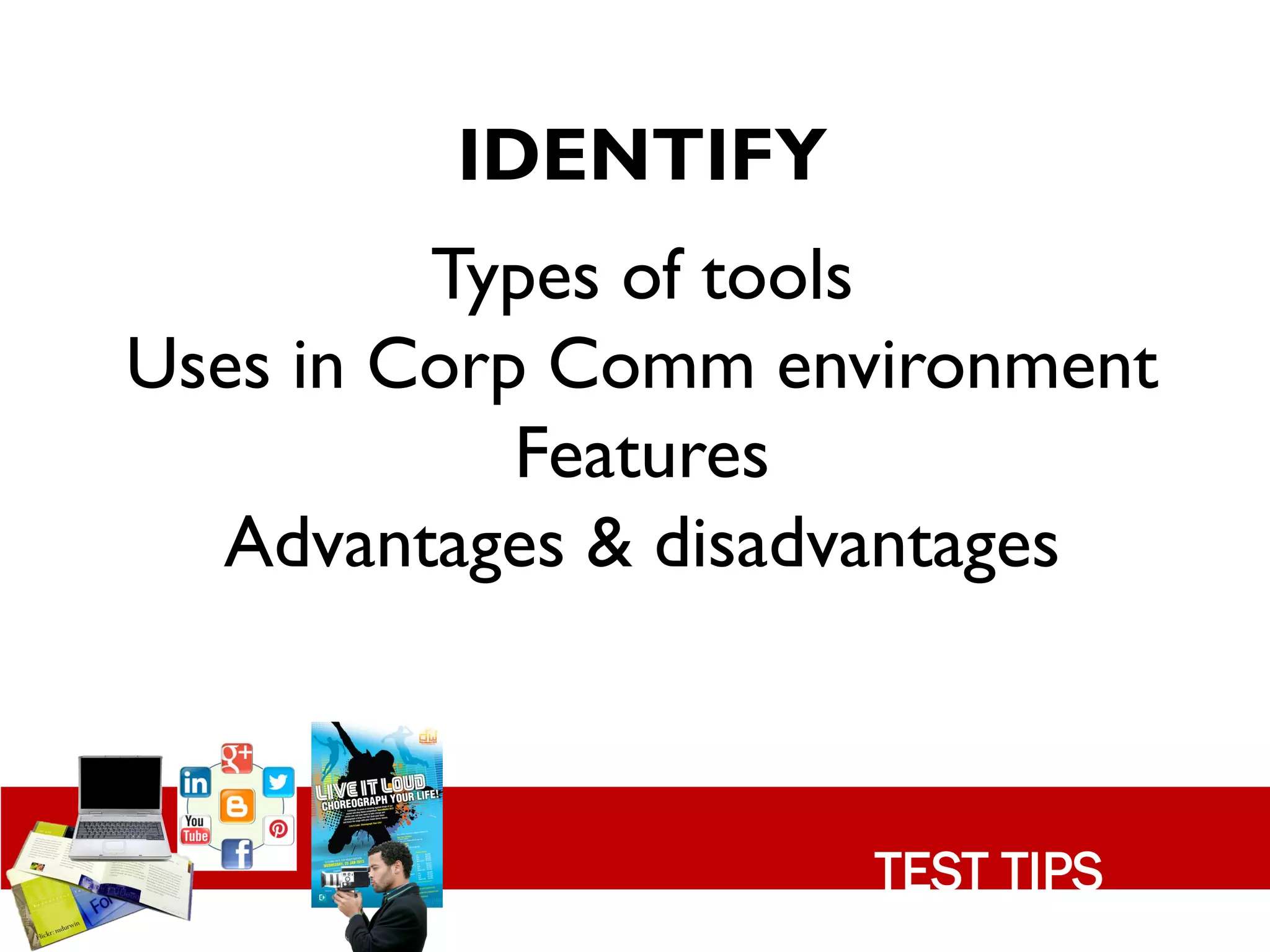 IDENTIFY
         Types of tools
Uses in Corp Comm environment
            Features
  Advantages & disadvantages



                     TEST TIPS
 