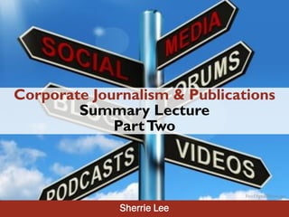 Corporate Journalism & Publications
        Summary Lecture
             Part Two



                               FreeDigitalPhotos.net

              Sherrie Lee
 