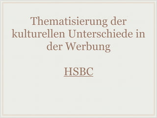 Thematisierung der
kulturellen Unterschiede in
der Werbung
HSBC
 