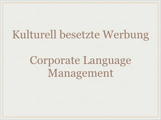 Kulturell besetzte Werbung
Corporate Language
Management
 