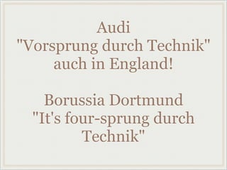 Audi
"Vorsprung durch Technik"
auch in England!
Borussia Dortmund
"It's four-sprung durch
Technik"
 