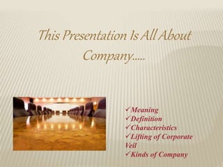 This Presentation Is All About
Company…..
Meaning
Definition
Characteristics
Lifting of Corporate
Veil
Kinds of Compa...