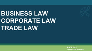 BUSINESS LAW
CORPORATE LAW
TRADE LAW
MADE BY:-
CHANDAN MISHRA
 