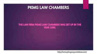 PKMG LAW CHAMBERS
THE LAW FIRM PKMG LAW CHAMBERS WAS SET UP IN THE
YEAR 1996.
http://www.pkmgcorporatelaws.com/
 