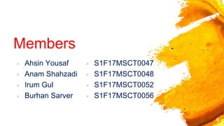 Members
× Ahsin Yousaf
× Anam Shahzadi
× Irum Gul
× Burhan Sarver
× S1F17MSCT0047
× S1F17MSCT0048
× S1F17MSCT0052
× S1F17MSCT0056
4
 