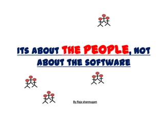 Its about the people, not
     about the software



          By Raja shanmugam
 