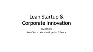 Lean Startup &
Corporate Innovation
Kevin Shutta
Lean Startup Machine Organizer & Coach
1
 