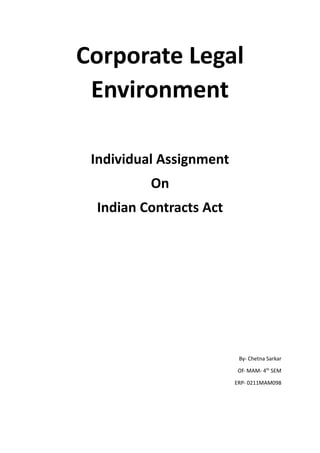 Corporate Legal
Environment
Individual Assignment
On
Indian Contracts Act
By- Chetna Sarkar
Of- MAM- 4th
SEM
ERP- 0211MAM098
 