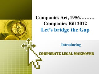 Companies Act, 1956………
  Companies Bill 2012
  Let’s bridge the Gap

          Introducing

 Corporate Legal Makeover
 