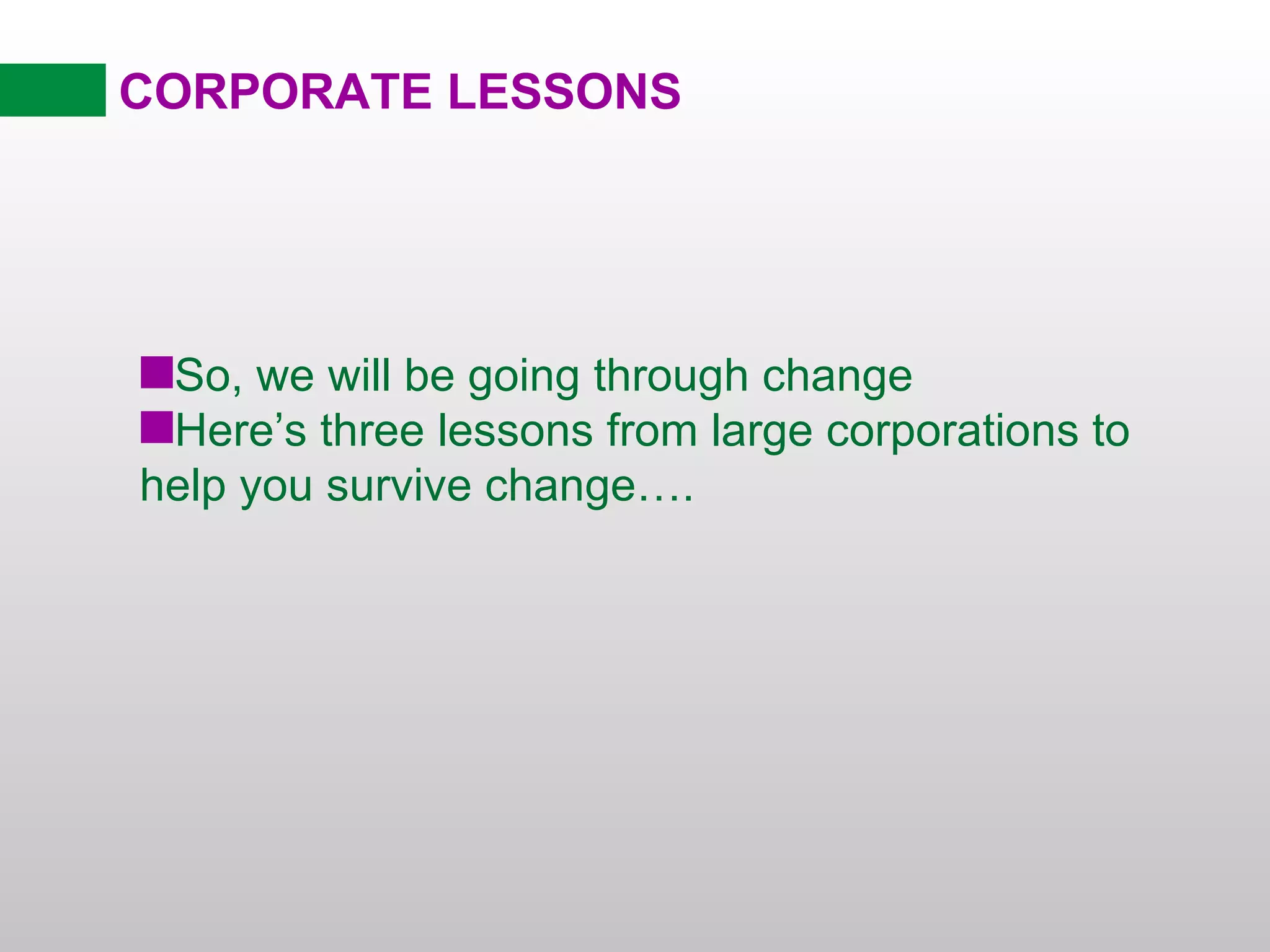 CORPORATE LESSONS So, we will be going through change Here’s three lessons from large corporations to help you survive change…. 