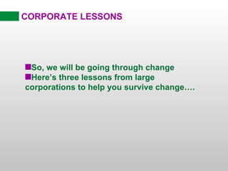 CORPORATE LESSONS




sSo, we will be going through change
sHere’s three lessons from large
corporations to help you survive change….
 