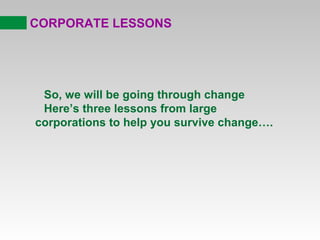 CORPORATE LESSONS

So, we will be going through change
Here’s three lessons from large
corporations to help you survive change….

 