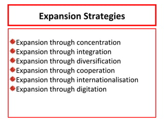 Expansion Strategies

Expansion through concentration
Expansion through integration
Expansion through diversification
Expansion through cooperation
Expansion through internationalisation
Expansion through digitation
 