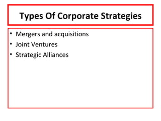 Types Of Corporate Strategies
• Mergers and acquisitions
• Joint Ventures
• Strategic Alliances
 