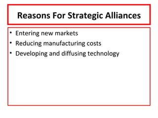 Reasons For Strategic Alliances
• Entering new markets
• Reducing manufacturing costs
• Developing and diffusing technology
 