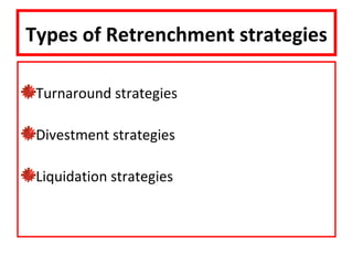 Types of Retrenchment strategies

 Turnaround strategies

 Divestment strategies

 Liquidation strategies
 