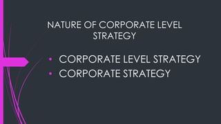 NATURE OF CORPORATE LEVEL
STRATEGY
• CORPORATE LEVEL STRATEGY
• CORPORATE STRATEGY
 