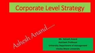 Corporate Level Strategy
Mr. Ashesh Anand
Assistant Professor
University Department of management
Vinoba Bhave University
 