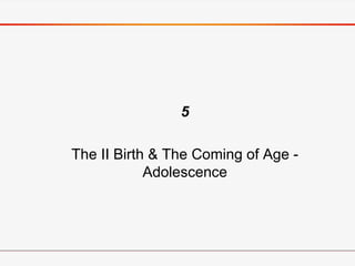 5
The II Birth & The Coming of Age -
Adolescence
 