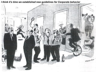 I think it’s time we established new guidelines for Corporate behavior
 