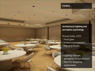 Architectural lighting and
perception psychology
Richard Kelly, 1952:
- Focal glow
- Ambient luminescence
- Play of brilli...