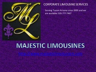 http://www.majesticlimotucson.com
CORPORATE LIMOUSINE SERVICES
Serving Tucson Arizona since 2005 and we
are available 520-777-7467
 