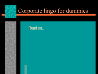 Corporate lingo for dummies

   Read on…
 