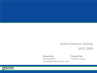 Online Presence Training 10.01.2009 Prepared for: Executive Group Prepared by: Wendy Brache Wendy@GetMoreAccess.com 