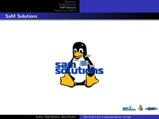 Проблема
EPAM Systems
SaM Solutions
Совместная работа

. SaM Solutions

Author, Vlad Shakhov, Denis Pynkin

Обучение Linux в корпоративном секторе

 