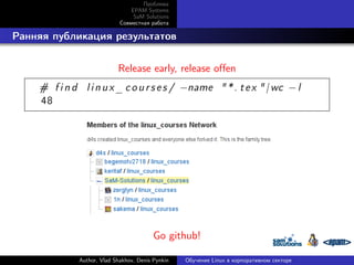 Проблема
EPAM Systems
SaM Solutions
Совместная работа

. Ранняя публикация результатов
Release early, release offen
# f i n d l i n u x _ c o u r s e s / −name " * . t e x " | wc − l
48

Go github!
Author, Vlad Shakhov, Denis Pynkin

Обучение Linux в корпоративном секторе

 