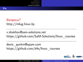 Проблема
EPAM Systems
SaM Solutions
Совместная работа

. Fin

Вопросы?
http://mlug.linux.by
v.shakhov@sam-solutions.net
https://github.com/SaM-Solutions/linux_courses
denis_pynkin@epam.com
https://github.com/d4s/linux_courses

Author, Vlad Shakhov, Denis Pynkin

Обучение Linux в корпоративном секторе

 