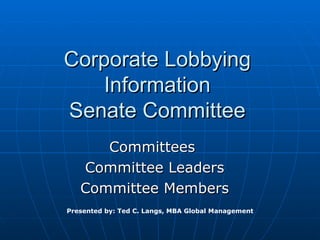 Corporate Lobbying
    Information
Senate Committee
      Committees
   Committee Leaders
   Committee Members
Presented by: Ted C. Langs, MBA Global Management
 