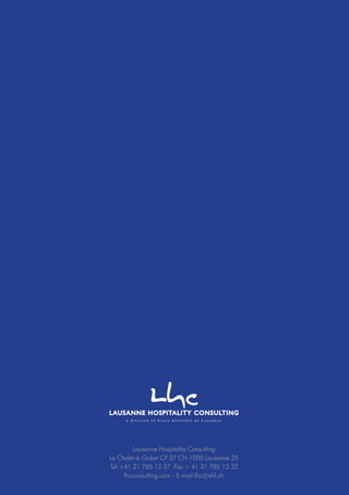 Lausanne Hospitality Consulting
Le Chalet-à-Gobet CP 37 CH-1000 Lausanne 25
Tel:+41 21 785 13 37 Fax:+ 41 21 785 13 32
lhcconsulting.com - E-mail:lhc@ehl.ch
 