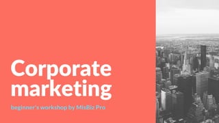 Corporate
marketing
beginner's workshop by MisBiz Pro
 