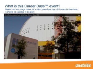 What is this Career Days™ event?
Please click the image below for a short video from the 2012 event in Stockholm.
(it should be subtitled in English)

 