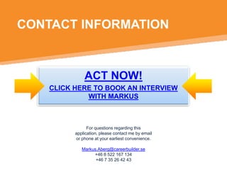 CONTACT INFORMATION

ACT NOW!
CLICK HERE TO BOOK AN INTERVIEW
WITH MARKUS

For questions regarding this
application, please contact me by email
or phone at your earliest convenience.
Markus.Aberg@careerbuilder.se
+46 8 522 167 134
+46 7 35 26 42 43

 