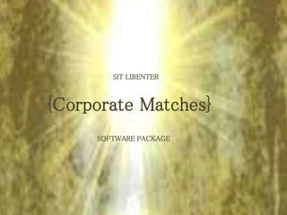 SIT LIBENTER 
{Corporate Matches} 
SOFTWARE PACKAGE 
 