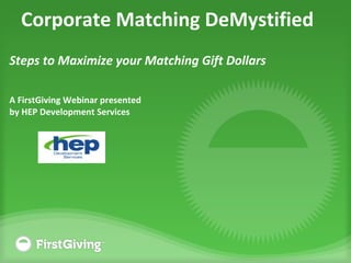 Corporate Matching DeMystified
Steps to Maximize your Matching Gift Dollars
A FirstGiving Webinar presented
by HEP Development Services
 