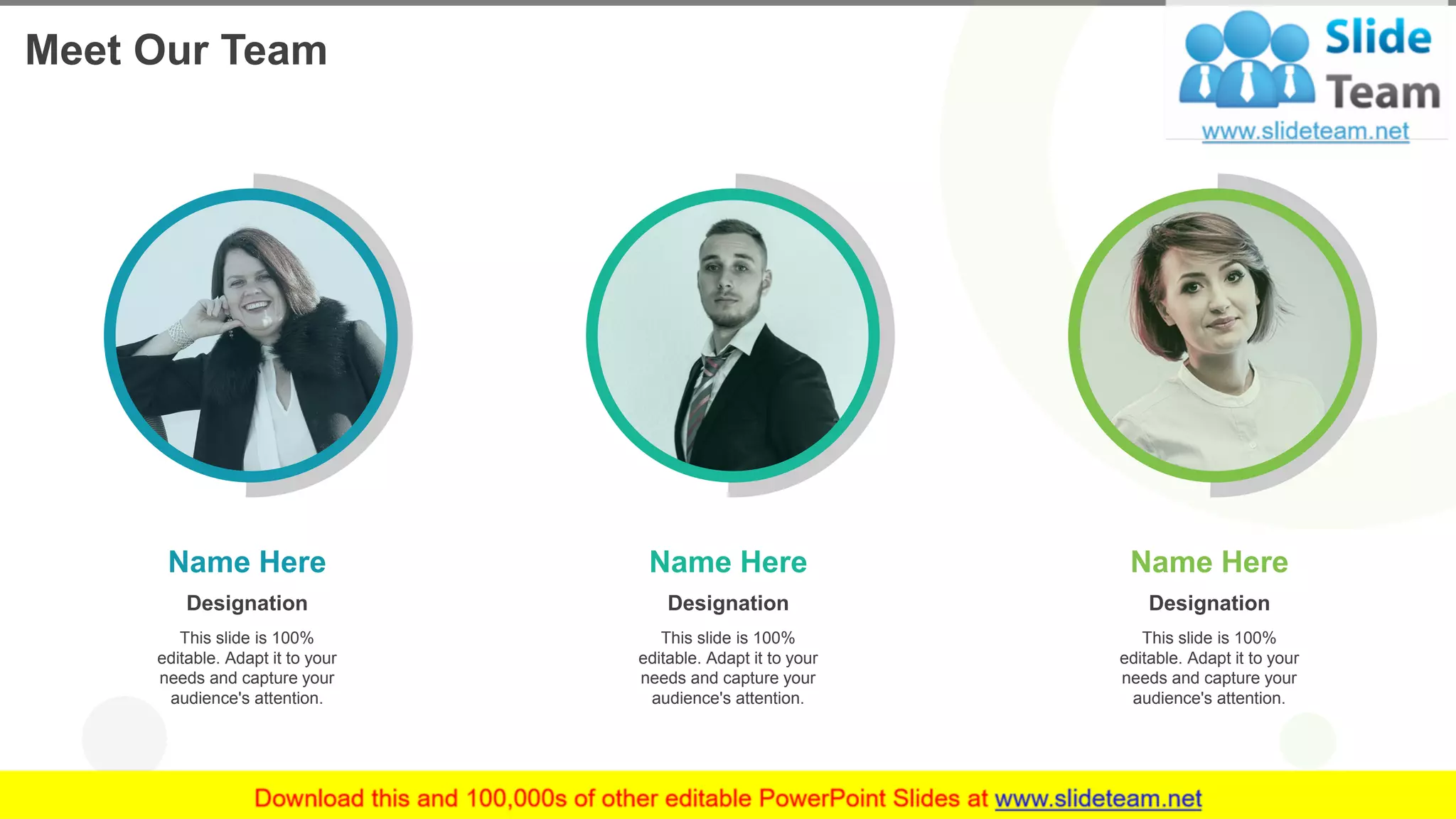 This slide is 100%
editable. Adapt it to your
needs and capture your
audience's attention.
Designation
Name Here
This slide is 100%
editable. Adapt it to your
needs and capture your
audience's attention.
Designation
Name Here
This slide is 100%
editable. Adapt it to your
needs and capture your
audience's attention.
Designation
Name Here
12
Meet Our Team
 