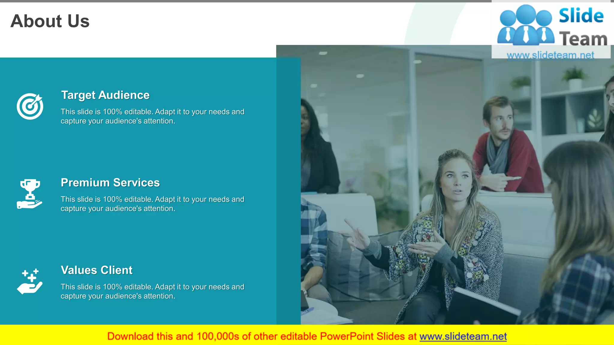 About Us
This slide is 100% editable. Adapt it to your needs and
capture your audience's attention.
Target Audience
This slide is 100% editable. Adapt it to your needs and
capture your audience's attention.
Premium Services
This slide is 100% editable. Adapt it to your needs and
capture your audience's attention.
Values Client
13
 